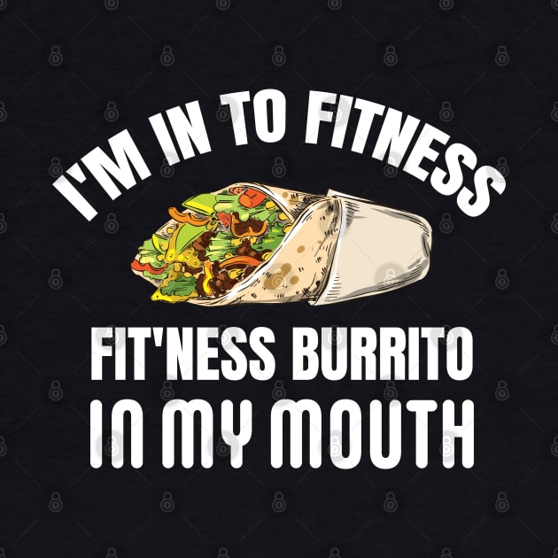 I'M IN TO FITNESS, FIT'NESS BURRITO IN MY MOUTH by Pot-Hero